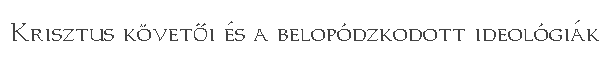 Krisztus k&ouml;vet�i &eacute;s a belop&oacute;dzkodott ideol&oacute;gi&aacute;k